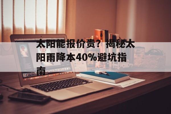 太阳能报价贵？揭秘太阳雨降本40%避坑指南-第1张图片-