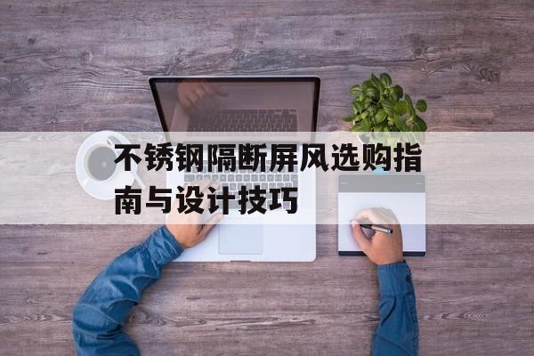 不锈钢隔断屏风选购指南与设计技巧-第1张图片-