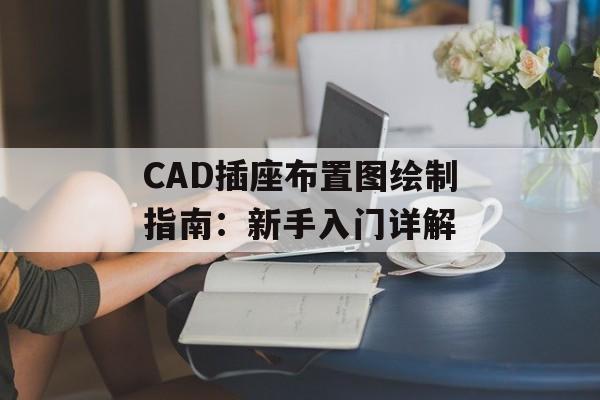 CAD插座布置图绘制指南：新手入门详解-第1张图片-