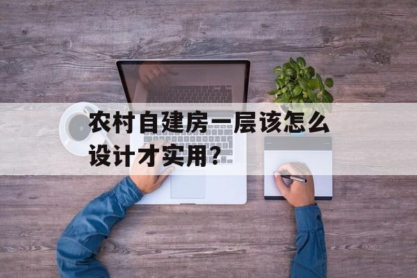 农村自建房一层该怎么设计才实用?-第1张图片- 农村自建房一层该怎么设计才实用?-第1张图片-