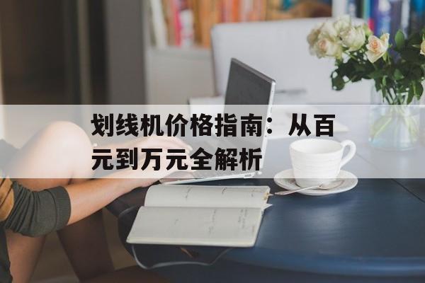 划线机价格指南:从百元到万元全解析-第1张图片- 划线机价格指南:从百元到万元全解析-第1张图片-