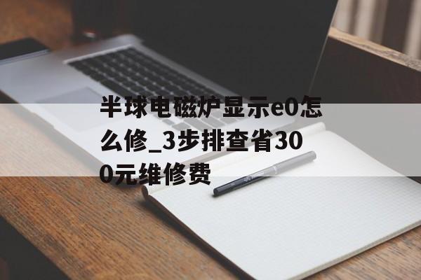 半球电磁炉显示e0怎么修_3步排查省300元维修费-第1张图片-