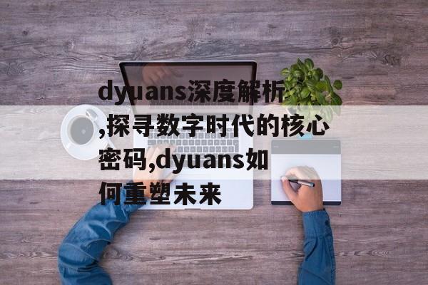 dyuans深度解析,探寻数字时代的核心密码,dyuans如何重塑未来-第1张图片-
