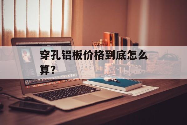 穿孔铝板价格到底怎么算?-第1张图片- 穿孔铝板价格到底怎么算?-第1张图片-