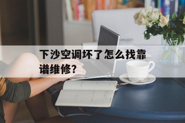 下沙空调坏了怎么找靠谱维修？-第1张图片-