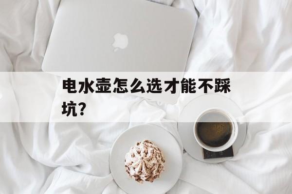 电水壶怎么选才能不踩坑？-第1张图片-