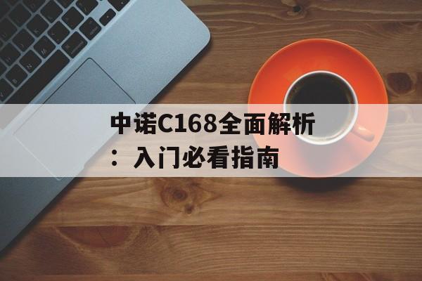 中诺C168全面解析：入门必看指南-第1张图片-