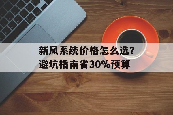 新风系统价格怎么选？避坑指南省30%预算-第1张图片-