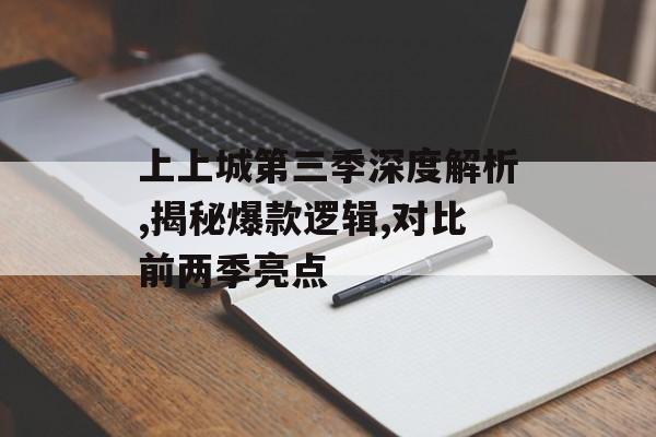 上上城第三季深度解析,揭秘爆款逻辑,对比前两季亮点-第1张图片- 上上城第三季深度解析,揭秘爆款逻辑,对比前两季亮点-第1张图片-