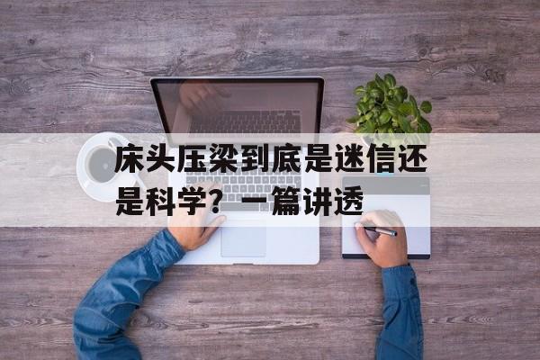 床头压梁到底是迷信还是科学?一篇讲透-第1张图片- 床头压梁到底是迷信还是科学?一篇讲透-第1张图片-
