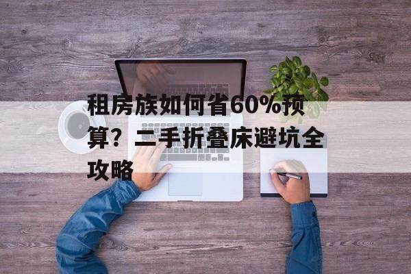 租房族如何省60%预算?二手折叠床避坑全攻略-第1张图片- 租房族如何省60%预算?二手折叠床避坑全攻略-第1张图片-