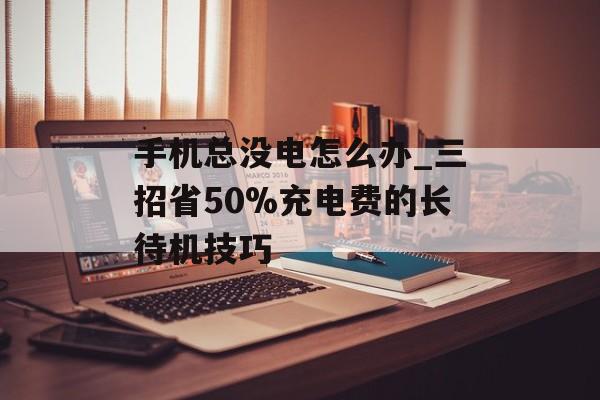 手机总没电怎么办_三招省50%充电费的长待机技巧-第1张图片- 手机总没电怎么办_三招省50%充电费的长待机技巧-第1张图片-