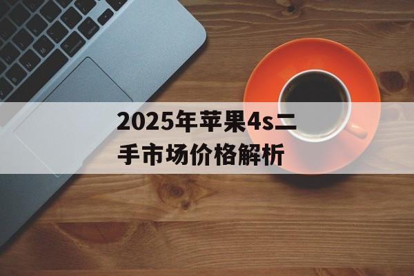 2025年苹果4s二手市场价格解析-第1张图片- 2025年苹果4s二手市场价格解析-第1张图片-