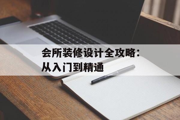 会所装修设计全攻略：从入门到精通-第1张图片-