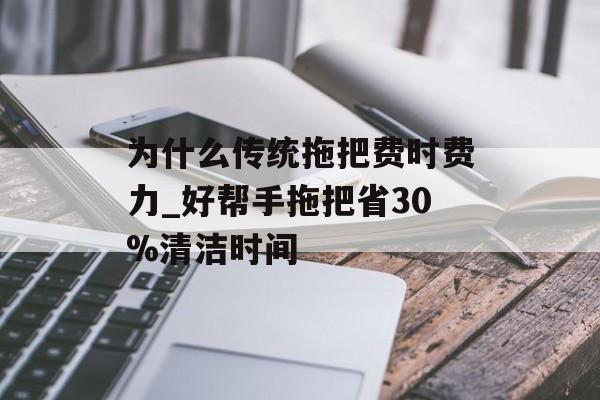 为什么传统拖把费时费力_好帮手拖把省30%清洁时间-第1张图片-