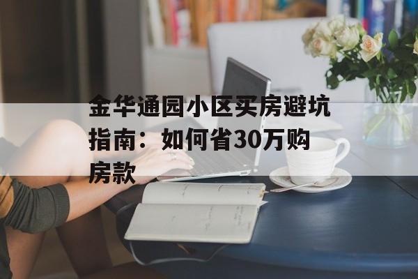 金华通园小区买房避坑指南:如何省30万购房款-第1张图片- 金华通园小区买房避坑指南:如何省30万购房款-第1张图片-