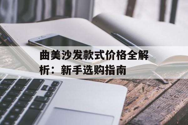 曲美沙发款式价格全解析：新手选购指南-第1张图片-