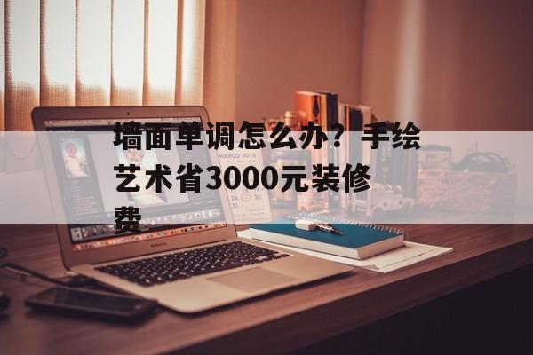 墙面单调怎么办？手绘艺术省3000元装修费-第1张图片-