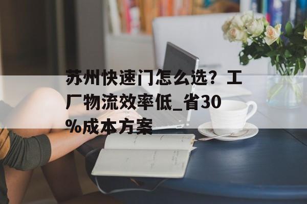 苏州快速门怎么选？工厂物流效率低_省30%成本方案-第1张图片-