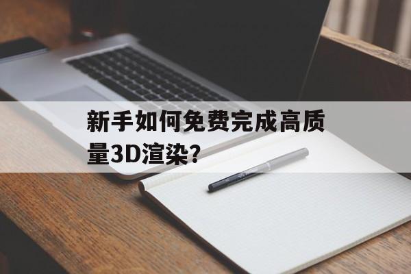 新手如何免费完成高质量3D渲染？-第1张图片-