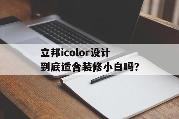 立邦icolor设计到底适合装修小白吗？-第1张图片-