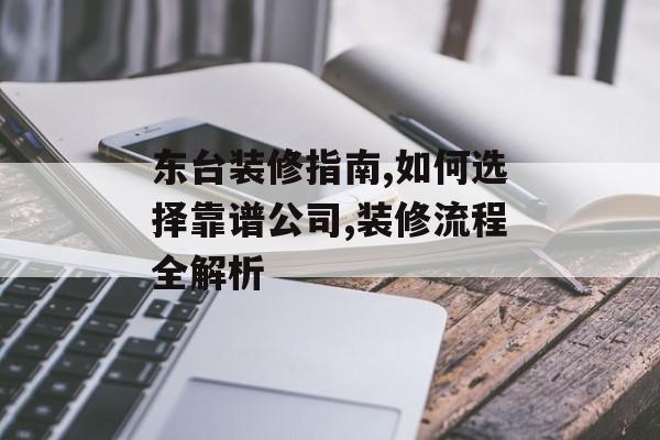 东台装修指南,如何选择靠谱公司,装修流程全解析-第1张图片-