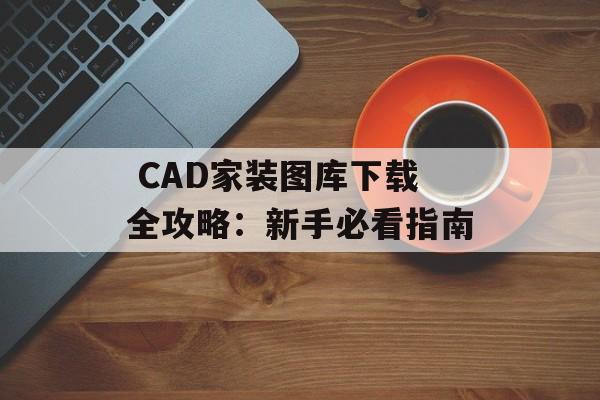  CAD家装图库下载全攻略：新手必看指南-第1张图片-