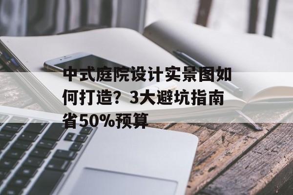 中式庭院设计实景图如何打造？3大避坑指南省50%预算-第1张图片-