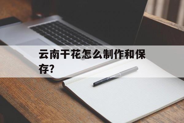 云南干花怎么制作和保存？-第1张图片-