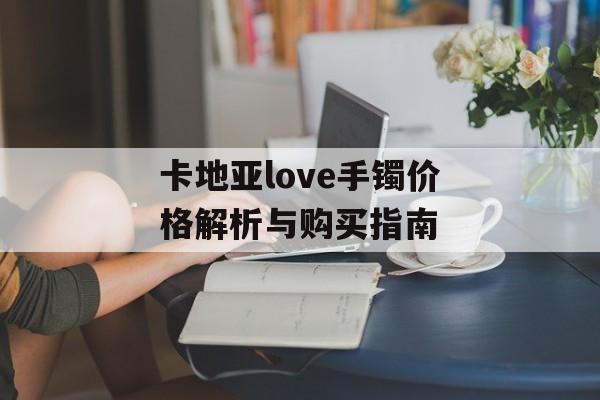 卡地亚love手镯价格解析与购买指南-第1张图片-