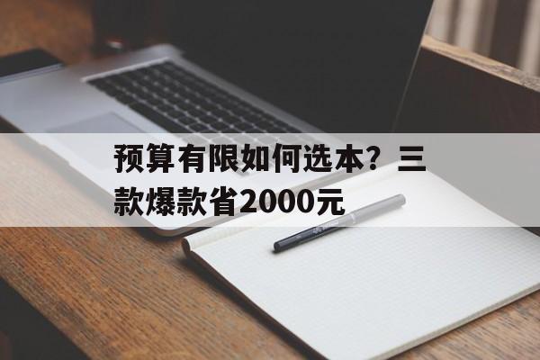 预算有限如何选本？三款爆款省2000元-第1张图片-