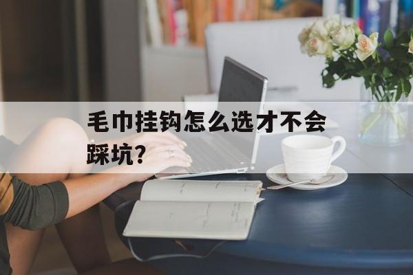 毛巾挂钩怎么选才不会踩坑？-第1张图片-