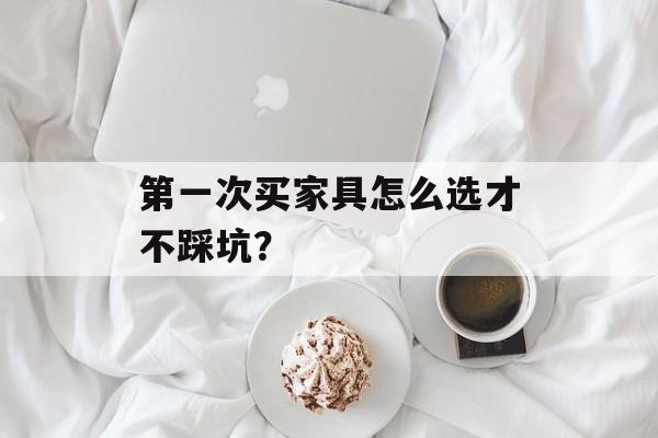 第一次买家具怎么选才不踩坑？-第1张图片-