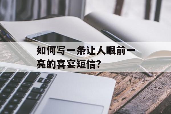 如何写一条让人眼前一亮的喜宴短信？-第1张图片-