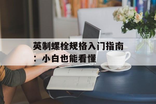 英制螺栓规格入门指南：小白也能看懂-第1张图片-