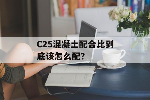 C25混凝土配合比到底该怎么配？-第1张图片-