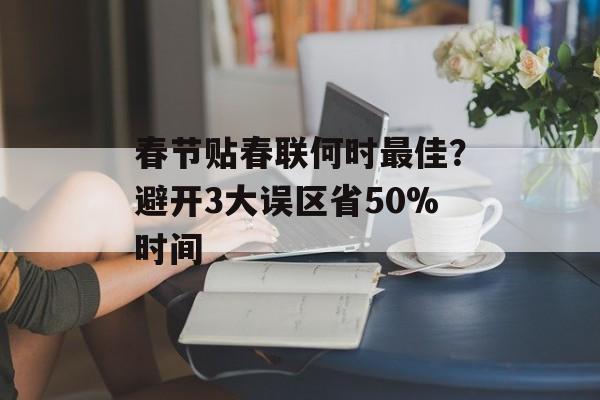 春节贴春联何时最佳？避开3大误区省50%时间-第1张图片-