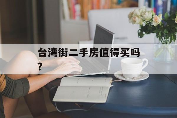 台湾街二手房值得买吗？-第1张图片-