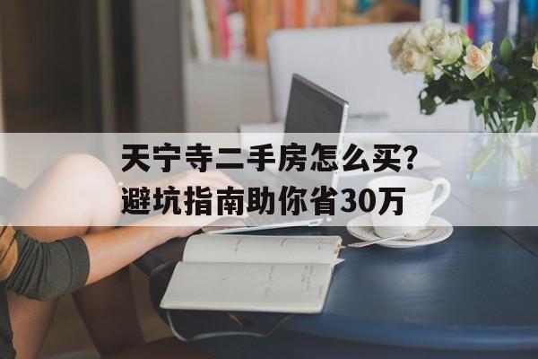 天宁寺二手房怎么买？避坑指南助你省30万-第1张图片-