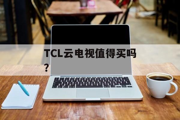 TCL云电视值得买吗？-第1张图片-