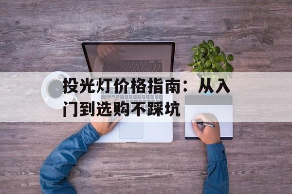 投光灯价格指南：从入门到选购不踩坑-第1张图片-