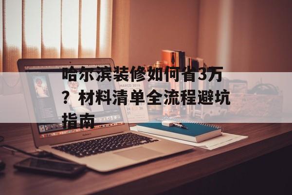 哈尔滨装修如何省3万？材料清单全流程避坑指南-第1张图片-