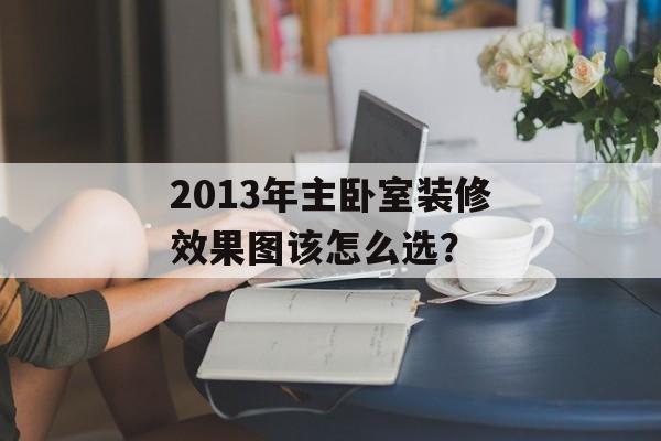 2013年主卧室装修效果图该怎么选？-第1张图片-
