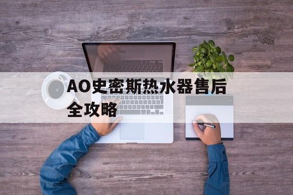 AO史密斯热水器售后全攻略-第1张图片-