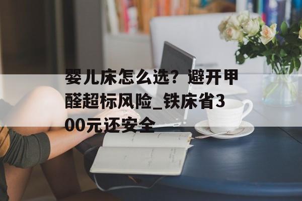婴儿床怎么选？避开甲醛超标风险_铁床省300元还安全-第1张图片-
