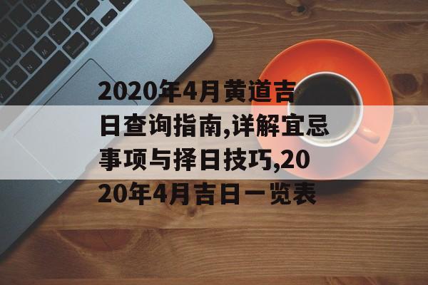 2020年4月黄道吉日查询指南,详解宜忌事项与择日技巧,2020年4月吉日一览表-第1张图片-