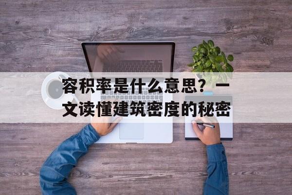 容积率是什么意思？一文读懂建筑密度的秘密-第1张图片-