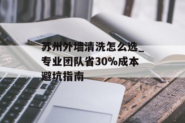 苏州外墙清洗怎么选_专业团队省30%成本避坑指南-第1张图片-