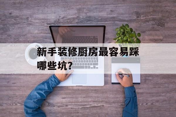 新手装修厨房最容易踩哪些坑？-第1张图片-