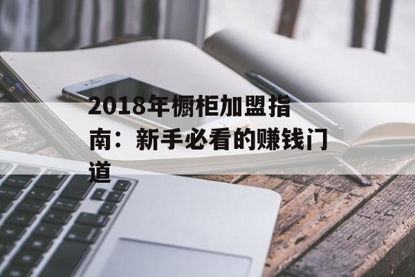 2018年橱柜加盟指南：新手必看的赚钱门道-第1张图片-